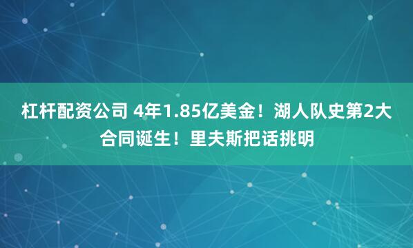 杠杆配资公司 4年1.85亿美金！湖人队史第2大合同诞生！里夫斯把话挑明